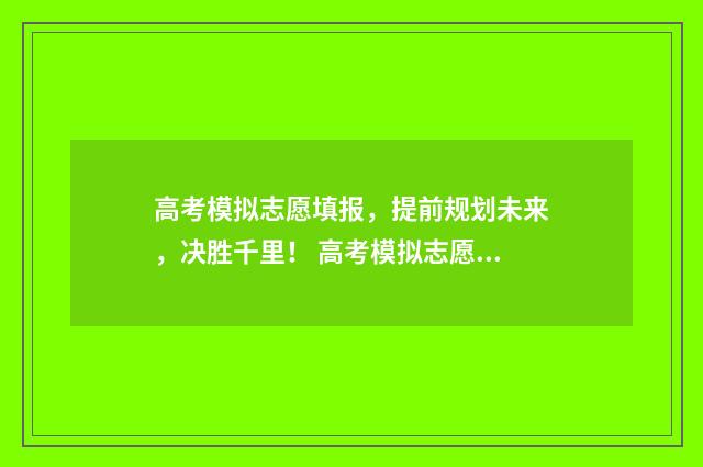 高考模拟志愿填报，提前规划未来，决胜千里！ 高考模拟志愿填报网站