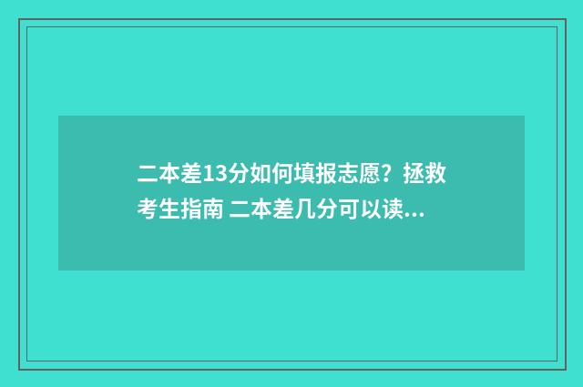二本差13分如何填报志愿？拯救考生指南 二本差几分可以读二本吗