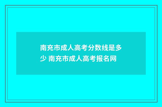 南充市成人高考分数线是多少 南充市成人高考报名网