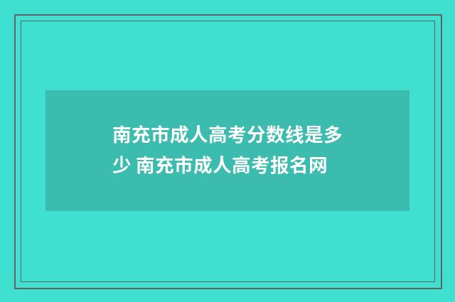 南充市成人高考分数线是多少 南充市成人高考报名网