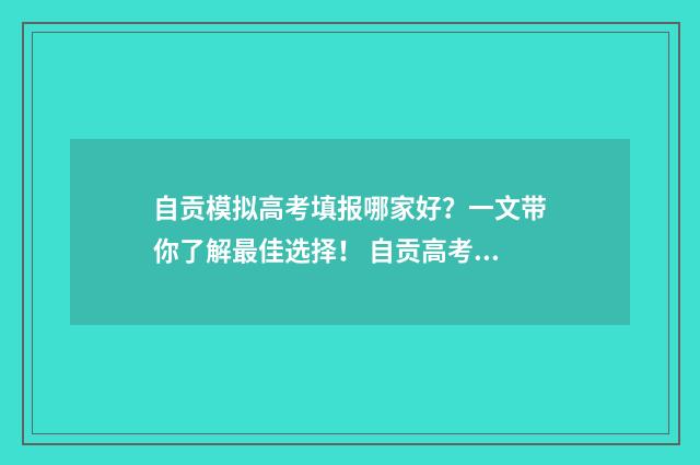 自贡模拟高考填报哪家好？一文带你了解最佳选择！ 自贡高考时间2021