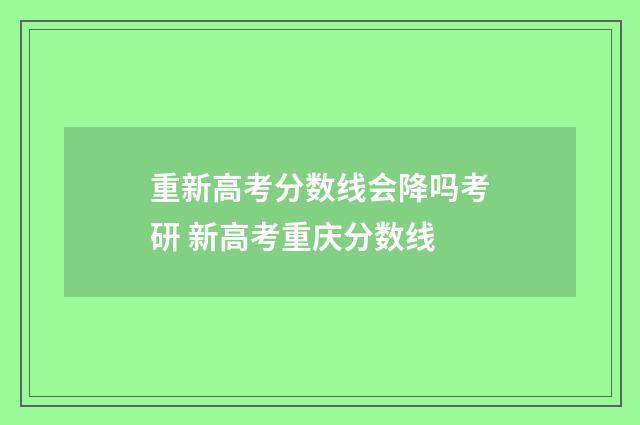 重新高考分数线会降吗考研 新高考重庆分数线