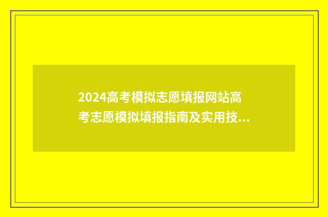 2024高考模拟志愿填报网站高考志愿模拟填报指南及实用技巧分享 2024高考模拟志愿填报表下载