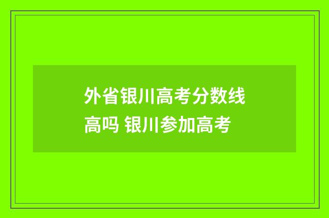 外省银川高考分数线高吗 银川参加高考