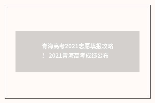 青海高考2021志愿填报攻略！ 2021青海高考成绩公布