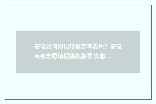 安徽如何模拟填报高考志愿？安徽高考志愿填报模拟指导 安徽省网上模拟填报志愿流程视频
