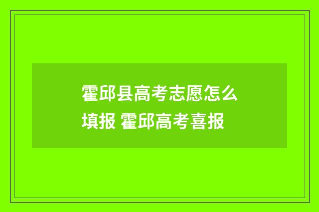 霍邱县高考志愿怎么填报 霍邱高考喜报