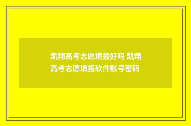 凯翔高考志愿填报好吗 凯翔高考志愿填报软件账号密码