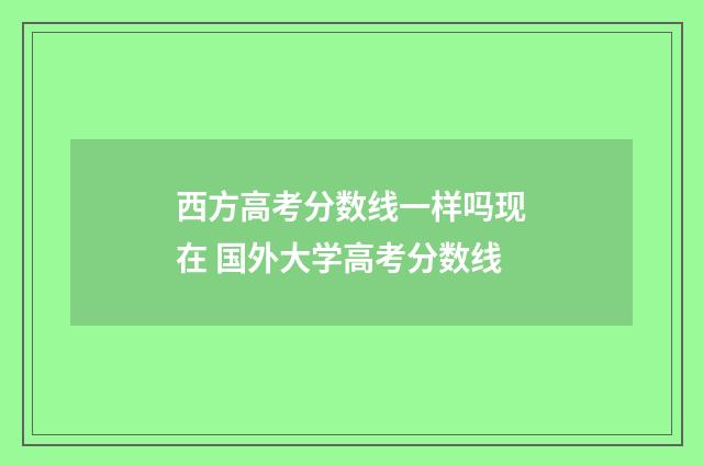 西方高考分数线一样吗现在 国外大学高考分数线
