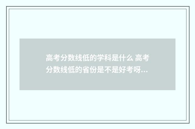 高考分数线低的学科是什么 高考分数线低的省份是不是好考呀!