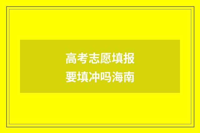 高考志愿填报要填冲吗海南