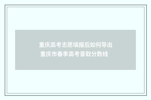 重庆高考志愿填报后如何导出 重庆市春季高考录取分数线