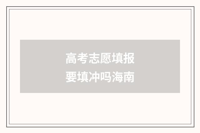 高考志愿填报要填冲吗海南