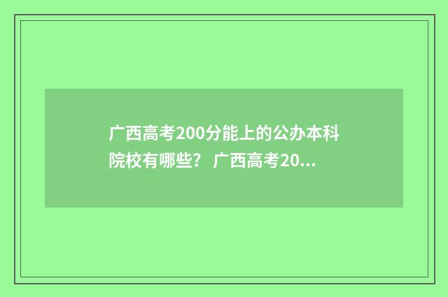 广西高考200分能上的公办本科院校有哪些？ 广西高考200分能去什么民办学校