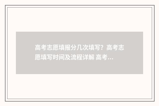 高考志愿填报分几次填写？高考志愿填写时间及流程详解 高考志愿填报技巧