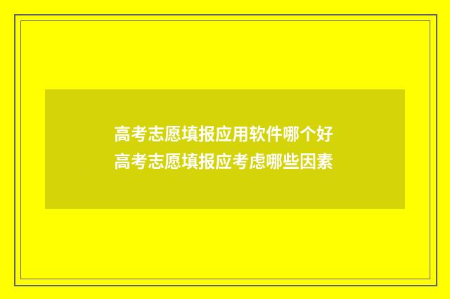高考志愿填报应用软件哪个好 高考志愿填报应考虑哪些因素