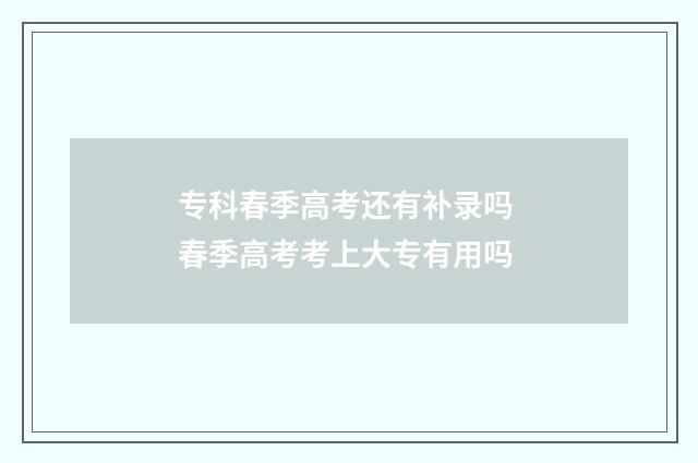 专科春季高考还有补录吗 春季高考考上大专有用吗