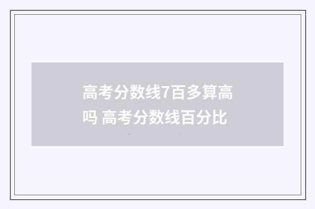 高考分数线7百多算高吗 高考分数线百分比