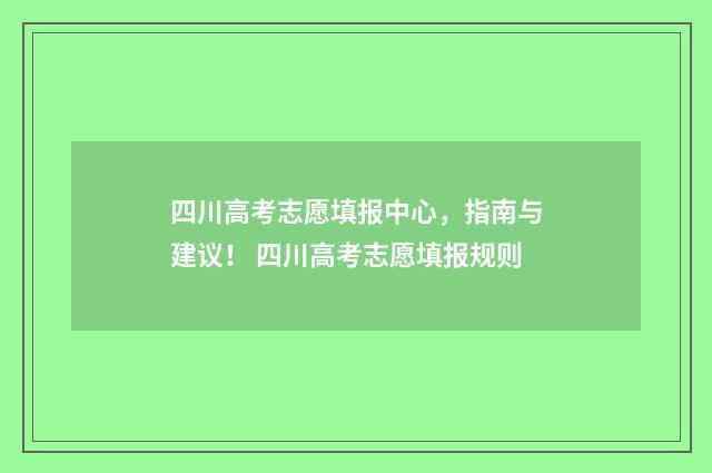 四川高考志愿填报中心，指南与建议！ 四川高考志愿填报规则