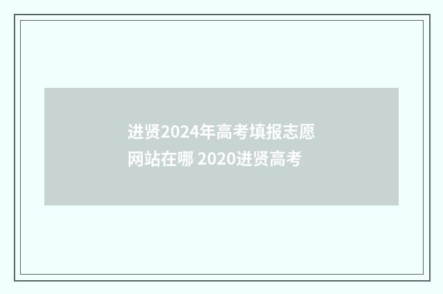进贤2024年高考填报志愿网站在哪 2020进贤高考