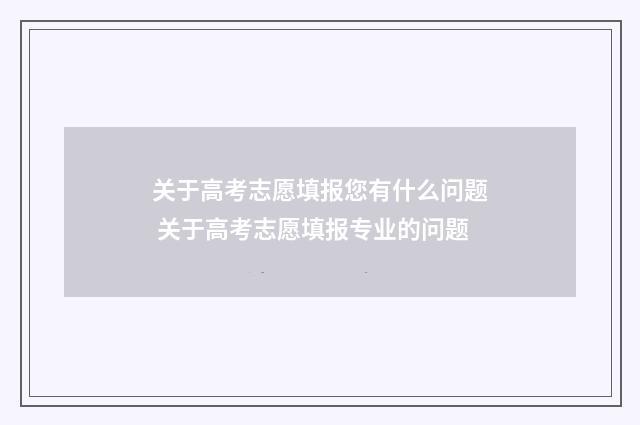 关于高考志愿填报您有什么问题 关于高考志愿填报专业的问题