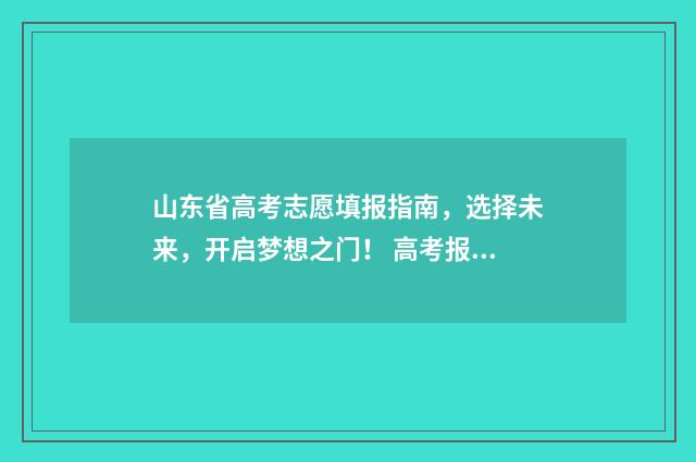山东省高考志愿填报指南，选择未来，开启梦想之门！ 高考报志愿