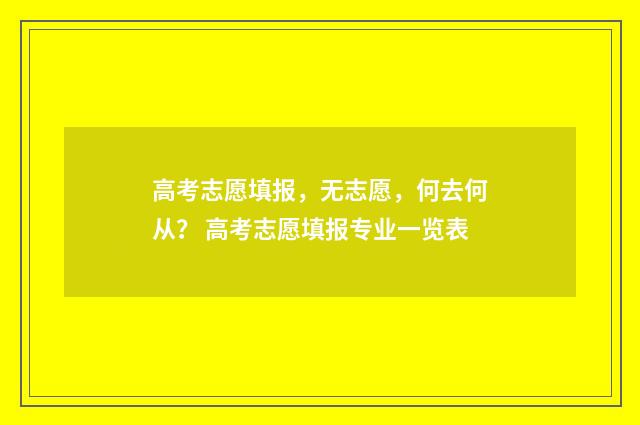 高考志愿填报，无志愿，何去何从？ 高考志愿填报专业一览表