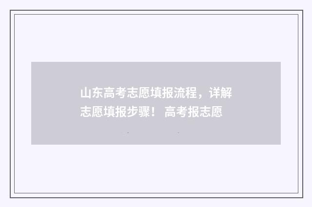 山东高考志愿填报流程，详解志愿填报步骤！ 高考报志愿