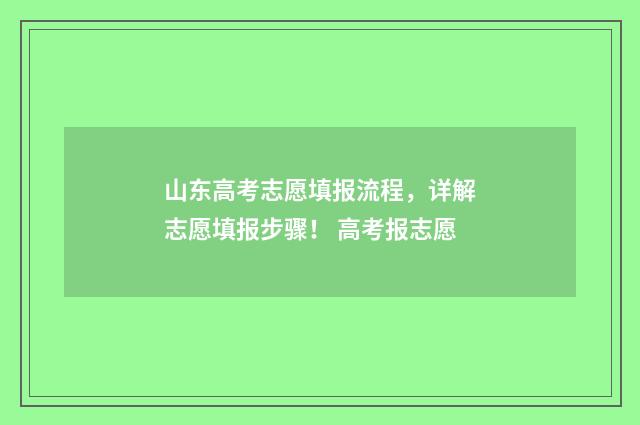 山东高考志愿填报流程，详解志愿填报步骤！ 高考报志愿