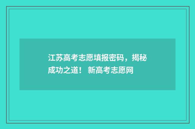 江苏高考志愿填报密码，揭秘成功之道！ 新高考志愿网