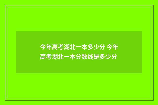 今年高考湖北一本多少分 今年高考湖北一本分数线是多少分