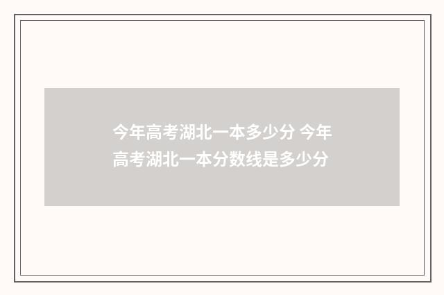今年高考湖北一本多少分 今年高考湖北一本分数线是多少分