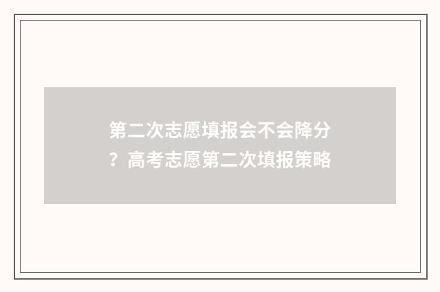 第二次志愿填报会不会降分？高考志愿第二次填报策略