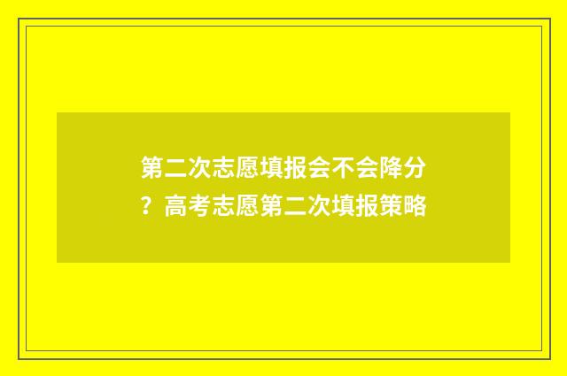 第二次志愿填报会不会降分？高考志愿第二次填报策略