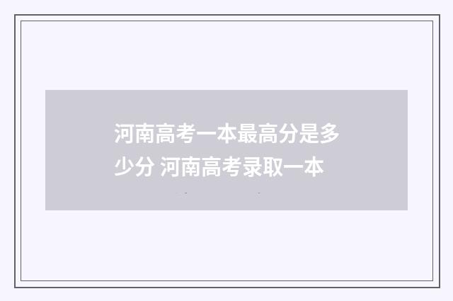 河南高考一本最高分是多少分 河南高考录取一本