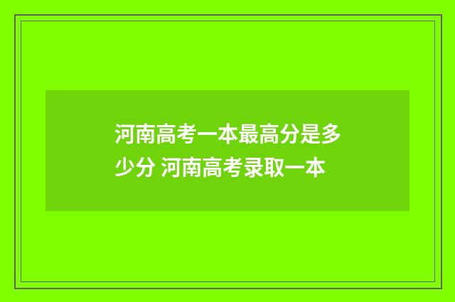 河南高考一本最高分是多少分 河南高考录取一本