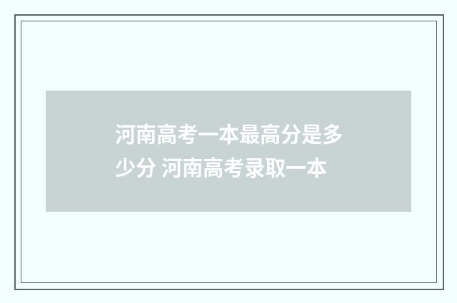 河南高考一本最高分是多少分 河南高考录取一本