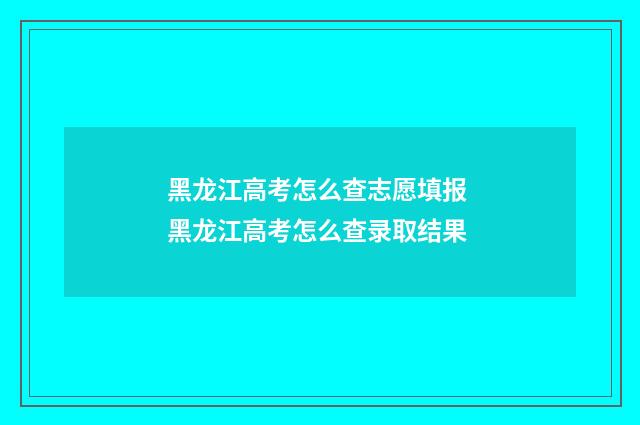 黑龙江高考怎么查志愿填报 黑龙江高考怎么查录取结果