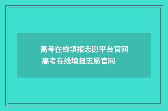 高考在线填报志愿平台官网 高考在线填报志愿官网