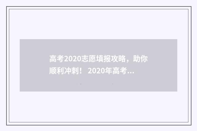 高考2020志愿填报攻略，助你顺利冲刺！ 2020年高考填志愿怎么填