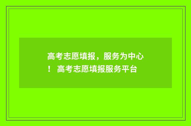 高考志愿填报，服务为中心！ 高考志愿填报服务平台