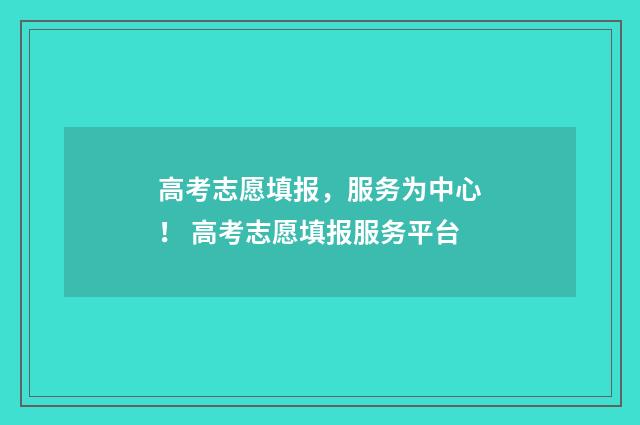 高考志愿填报，服务为中心！ 高考志愿填报服务平台