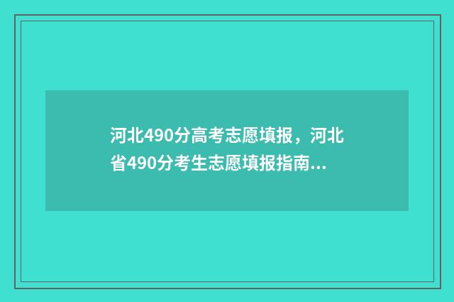 河北490分高考志愿填报，河北省490分考生志愿填报指南 河北490分能上一本吗