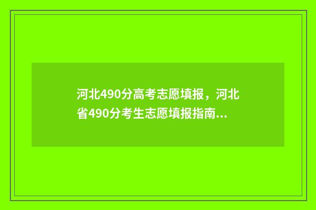 河北490分高考志愿填报，河北省490分考生志愿填报指南 河北490分能上一本吗