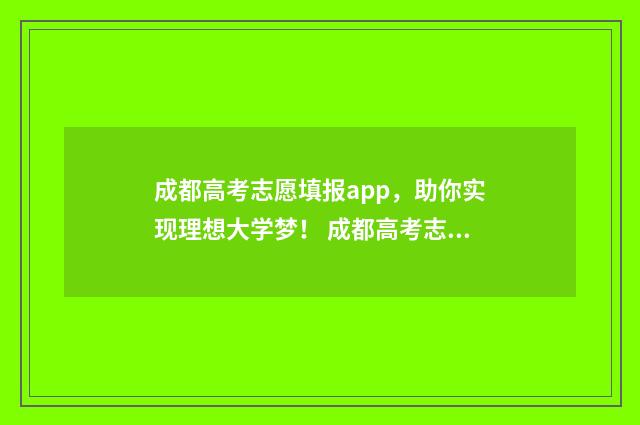 成都高考志愿填报app，助你实现理想大学梦！ 成都高考志愿填报机构排名