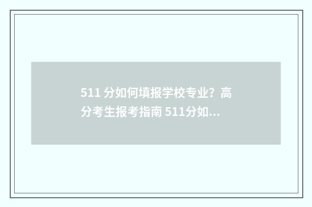 511 分如何填报学校专业？高分考生报考指南 511分如何填报学校