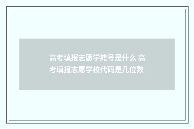 高考填报志愿学籍号是什么 高考填报志愿学校代码是几位数