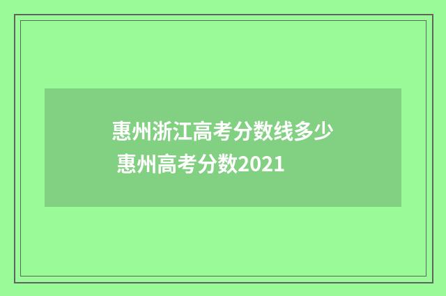 惠州浙江高考分数线多少 惠州高考分数2021