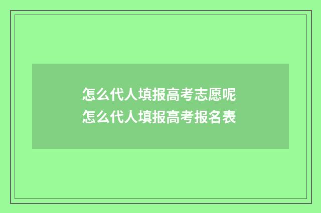 怎么代人填报高考志愿呢 怎么代人填报高考报名表
