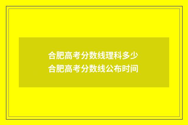 合肥高考分数线理科多少 合肥高考分数线公布时间